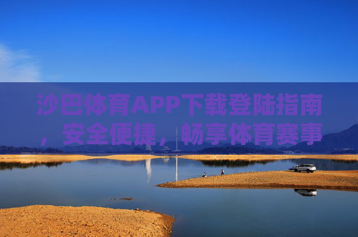 沙巴体育APP下载登陆指南,安全便捷,畅享体育赛事激情,沙巴体育APP下载登陆指南,安全便捷,畅享赛事激情 沙巴体育APP下载登陆指南,安全便捷,畅享体育赛事激情,沙巴体育APP下载登陆指南,安全便捷,畅享赛事激情