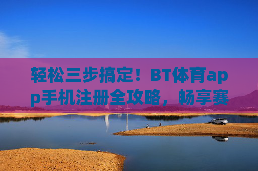 轻松三步搞定!BT体育app手机注册全攻略,畅享赛事盛宴,BT体育app手机注册三步攻略,轻松搞定,畅享赛事 轻松三步搞定!BT体育app手机注册全攻略,畅享赛事盛宴,BT体育app手机注册三步攻略,轻松搞定,畅享赛事