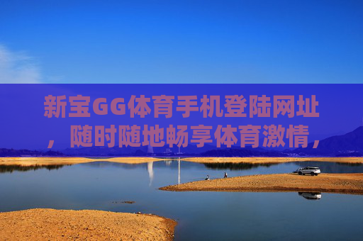 新宝GG体育手机登陆网址,随时随地畅享体育激情,新宝GG体育手机登陆,随时随地畅享体育激情 新宝GG体育手机登陆网址,随时随地畅享体育激情,新宝GG体育手机登陆,随时随地畅享体育激情