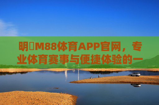 明陞M88体育APP官网,专业体育赛事与便捷体验的一站之选,明陞M88体育APP官网,专业赛事与便捷体验的一站之选 明陞M88体育APP官网,专业体育赛事与便捷体验的一站之选,明陞M88体育APP官网,专业赛事与便捷体验的一站之选