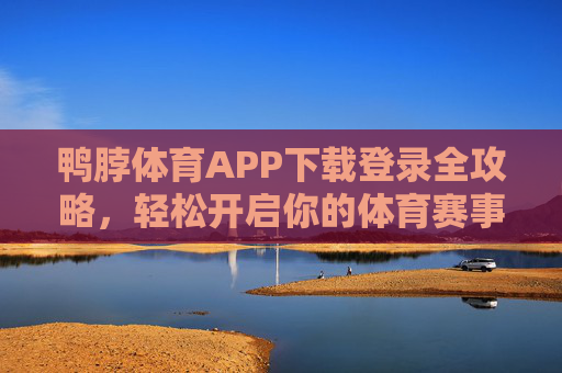 鸭脖体育APP下载登录全攻略,轻松开启你的体育赛事之旅,鸭脖体育APP下载登录全攻略,轻松开启体育赛事之旅 鸭脖体育APP下载登录全攻略,轻松开启你的体育赛事之旅,鸭脖体育APP下载登录全攻略,轻松开启体育赛事之旅