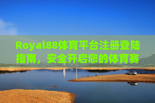 Royal88体育平台注册登陆指南,安全开启您的体育赛事新体验,Royal88体育平台注册登录指南,安全开启体育赛事新体验 Royal88体育平台注册登陆指南,安全开启您的体育赛事新体验,Royal88体育平台注册登录指南,安全开启体育赛事新体验