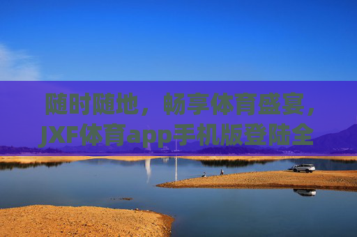随时随地,畅享体育盛宴,JXF体育app手机版登陆全攻略,JXF体育app手机版登陆全攻略 随时随地,畅享体育盛宴,JXF体育app手机版登陆全攻略,JXF体育app手机版登陆全攻略