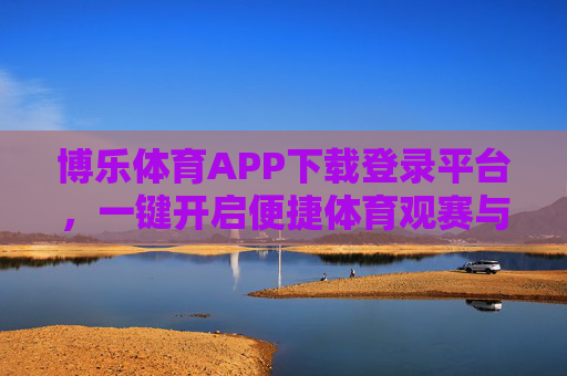 博乐体育APP下载登录平台，一键开启便捷体育观赛与运动新体验，博乐体育APP下载登录平台，便捷体育观赛与运动新体验
