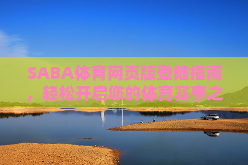 SABA体育网页版登陆指南,轻松开启您的体育赛事之旅,SABA体育网页版登陆指南,轻松开启体育赛事之旅 SABA体育网页版登陆指南,轻松开启您的体育赛事之旅,SABA体育网页版登陆指南,轻松开启体育赛事之旅