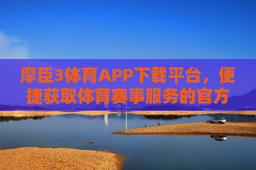 摩臣3体育APP下载平台,便捷获取体育赛事服务的官方入口,摩臣3体育APP官方下载平台,便捷获取体育赛事服务入口 摩臣3体育APP下载平台,便捷获取体育赛事服务的官方入口,摩臣3体育APP官方下载平台,便捷获取体育赛事服务入口