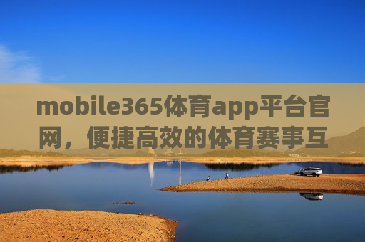 mobile365体育app平台官网,便捷高效的体育赛事互动新体验,mobile365体育app,便捷高效的体育赛事互动新体验 mobile365体育app平台官网,便捷高效的体育赛事互动新体验,mobile365体育app,便捷高效的体育赛事互动新体验
