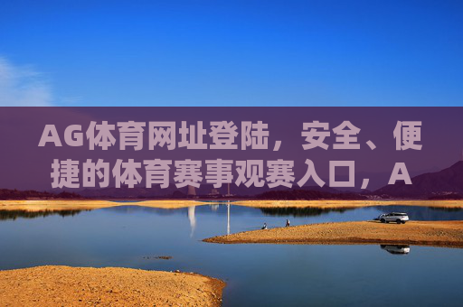 AG体育网址登陆,安全、便捷的体育赛事观赛入口,AG体育安全便捷观赛入口 AG体育网址登陆,安全、便捷的体育赛事观赛入口,AG体育安全便捷观赛入口