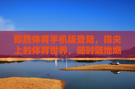 即胜体育手机版登陆，指尖上的体育世界，随时随地燃情赛场，即胜体育手机版，指尖燃情，赛场随行