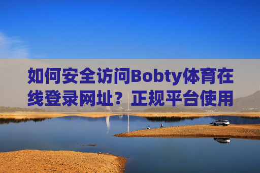 如何安全访问Bobty体育在线登录网址?正规平台使用指南,Bobty体育在线登录,安全访问与正规平台指南 如何安全访问Bobty体育在线登录网址?正规平台使用指南,Bobty体育在线登录,安全访问与正规平台指南