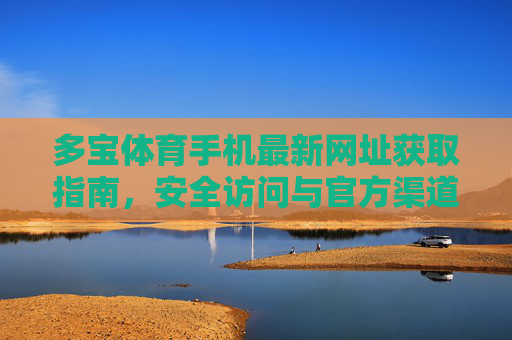 多宝体育手机最新网址获取指南,安全访问与官方渠道解析,多宝体育手机最新网址获取指南,安全访问与官方渠道解析 多宝体育手机最新网址获取指南,安全访问与官方渠道解析,多宝体育手机最新网址获取指南,安全访问与官方渠道解析