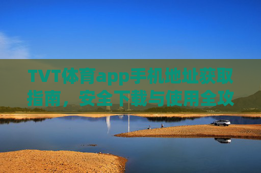 TVT体育app手机地址获取指南,安全下载与使用全攻略,TVT体育app手机地址获取与安全下载使用全攻略 TVT体育app手机地址获取指南,安全下载与使用全攻略,TVT体育app手机地址获取与安全下载使用全攻略