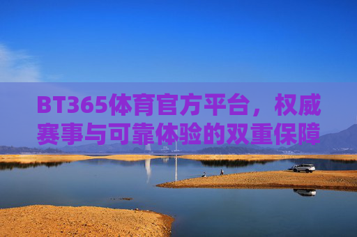 BT365体育官方平台，权威赛事与可靠体验的双重保障，BT365体育官方平台，权威赛事与可靠体验的双重保障