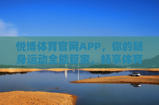 悦博体育官网APP,你的随身运动全能管家,畅享体育新生活 悦博体育官网APP,你的随身运动全能管家,畅享体育新生活