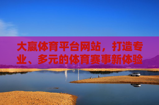 大嬴体育平台网站,打造专业、多元的体育赛事新体验,大嬴体育平台,专业多元赛事新体验 大嬴体育平台网站,打造专业、多元的体育赛事新体验,大嬴体育平台,专业多元赛事新体验