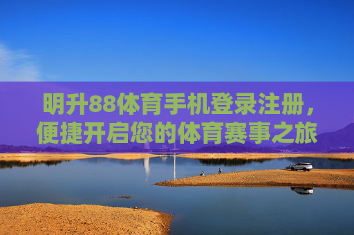 明升88体育手机登录注册，便捷开启您的体育赛事之旅，明升88体育手机登录注册，便捷开启体育赛事之旅