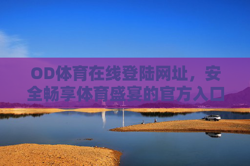 OD体育在线登陆网址,安全畅享体育盛宴的官方入口,OD体育官方入口,安全登陆,畅享体育盛宴 OD体育在线登陆网址,安全畅享体育盛宴的官方入口,OD体育官方入口,安全登陆,畅享体育盛宴