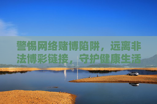 警惕网络赌博陷阱,远离非法博彩链接,守护健康生活,警惕网络赌博陷阱,远离非法博彩链接守护健康 警惕网络赌博陷阱,远离非法博彩链接,守护健康生活,警惕网络赌博陷阱,远离非法博彩链接守护健康