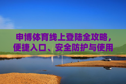 申博体育线上登陆全攻略,便捷入口、安全防护与使用指南,申博体育线上登陆全攻略,便捷入口、安全防护与使用指南 申博体育线上登陆全攻略,便捷入口、安全防护与使用指南,申博体育线上登陆全攻略,便捷入口、安全防护与使用指南