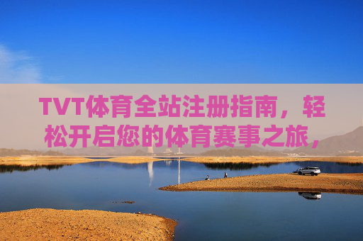 TVT体育全站注册指南,轻松开启您的体育赛事之旅,TVT体育全站注册指南,轻松开启体育赛事之旅 TVT体育全站注册指南,轻松开启您的体育赛事之旅,TVT体育全站注册指南,轻松开启体育赛事之旅