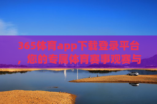365体育app下载登录平台,您的专属体育赛事观赛与互动指南,365体育app,您的专属体育赛事观赛互动指南 365体育app下载登录平台,您的专属体育赛事观赛与互动指南,365体育app,您的专属体育赛事观赛互动指南
