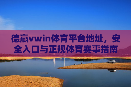 德赢vwin体育平台地址,安全入口与正规体育赛事指南,德赢vwin体育平台地址与安全入口及正规体育赛事指南 德赢vwin体育平台地址,安全入口与正规体育赛事指南,德赢vwin体育平台地址与安全入口及正规体育赛事指南