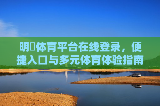 明昇体育平台在线登录,便捷入口与多元体育体验指南,明昇体育平台,便捷登录入口与多元体育体验指南 明昇体育平台在线登录,便捷入口与多元体育体验指南,明昇体育平台,便捷登录入口与多元体育体验指南
