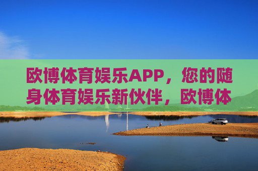 欧博体育娱乐APP,您的随身体育娱乐新伙伴,欧博体育娱乐APP,随身体育娱乐新伙伴 欧博体育娱乐APP,您的随身体育娱乐新伙伴,欧博体育娱乐APP,随身体育娱乐新伙伴