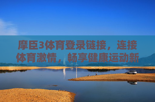 摩臣3体育登录链接,连接体育激情,畅享健康运动新体验 摩臣3体育登录链接,连接体育激情,畅享健康运动新体验