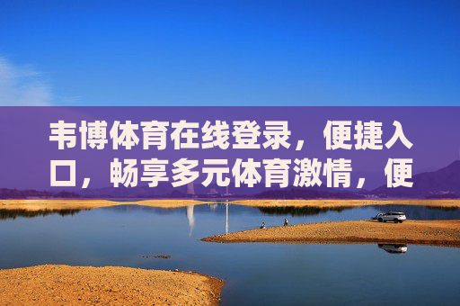 韦博体育在线登录,便捷入口,畅享多元体育激情,便捷登录韦博体育,畅享多元体育激情 韦博体育在线登录,便捷入口,畅享多元体育激情,便捷登录韦博体育,畅享多元体育激情