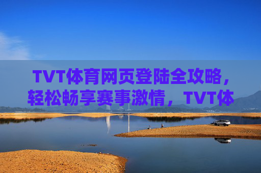 TVT体育网页登陆全攻略,轻松畅享赛事激情,TVT体育网页登陆全攻略,轻松畅享赛事激情 TVT体育网页登陆全攻略,轻松畅享赛事激情,TVT体育网页登陆全攻略,轻松畅享赛事激情