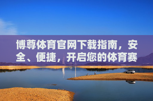 博尊体育官网下载指南,安全、便捷,开启您的体育赛事新体验 博尊体育官网下载指南,安全、便捷,开启您的体育赛事新体验