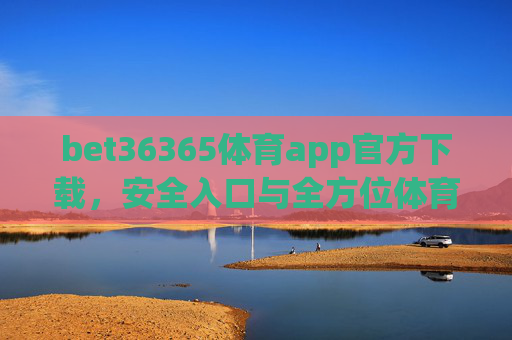 bet36365体育app官方下载,安全入口与全方位体育赛事体验指南,bet36365体育app官方下载,安全入口与全方位体育赛事体验指南 bet36365体育app官方下载,安全入口与全方位体育赛事体验指南,bet36365体育app官方下载,安全入口与全方位体育赛事体验指南
