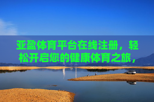 亚盈体育平台在线注册,轻松开启您的健康体育之旅,亚盈体育平台在线注册,轻松开启健康体育之旅 亚盈体育平台在线注册,轻松开启您的健康体育之旅,亚盈体育平台在线注册,轻松开启健康体育之旅