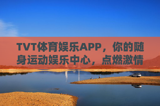 TVT体育娱乐APP，你的随身运动娱乐中心，点燃激情时刻，TVT体育娱乐APP，随身运动娱乐，点燃激情时刻