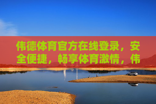 伟德体育官方在线登录，安全便捷，畅享体育激情，伟德体育官方在线登录，安全便捷，畅享体育激情
