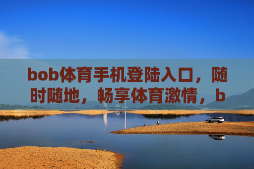 bob体育手机登陆入口，随时随地，畅享体育激情，bob体育手机入口，随时随地畅享体育激情