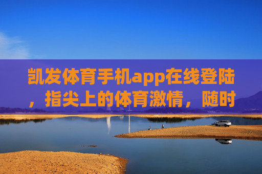 凯发体育手机app在线登陆,指尖上的体育激情,随时随地畅享赛场,凯发体育手机app,指尖上的体育激情,随时随地畅享赛场 凯发体育手机app在线登陆,指尖上的体育激情,随时随地畅享赛场,凯发体育手机app,指尖上的体育激情,随时随地畅享赛场