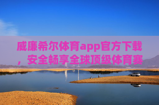威廉希尔体育app官方下载，安全畅享全球顶级体育赛事盛宴，威廉希尔体育app官方下载，安全畅享全球顶级体育赛事