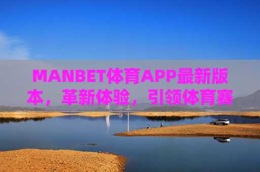 MANBET体育APP最新版本，革新体验，引领体育赛事新潮流，MANBET体育APP最新版，革新体验引领体育赛事新潮流