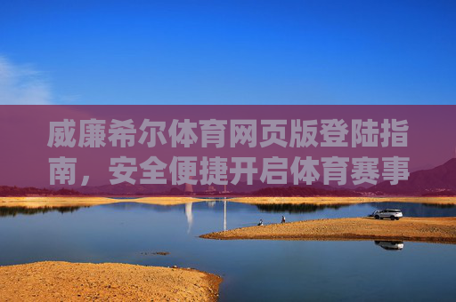 威廉希尔体育网页版登陆指南,安全便捷开启体育赛事之旅,威廉希尔体育网页版安全便捷登陆指南,开启赛事之旅 威廉希尔体育网页版登陆指南,安全便捷开启体育赛事之旅,威廉希尔体育网页版安全便捷登陆指南,开启赛事之旅