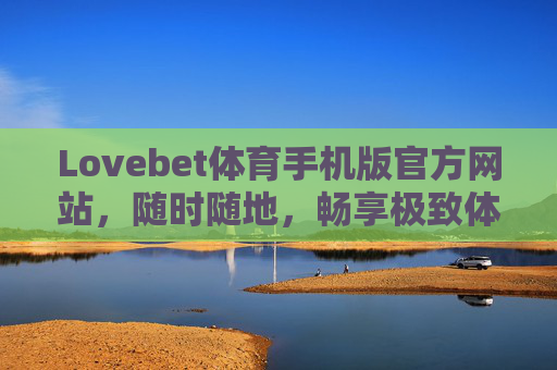 Lovebet体育手机版官方网站,随时随地,畅享极致体育激情,Lovebet体育手机版,随时随地畅享极致体育激情 Lovebet体育手机版官方网站,随时随地,畅享极致体育激情,Lovebet体育手机版,随时随地畅享极致体育激情