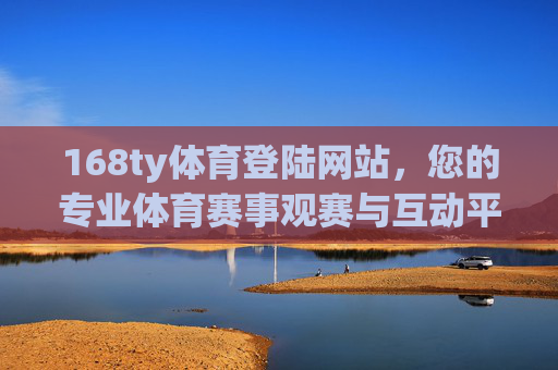 168ty体育登陆网站,您的专业体育赛事观赛与互动平台,168ty体育,专业体育赛事观赛与互动平台 168ty体育登陆网站,您的专业体育赛事观赛与互动平台,168ty体育,专业体育赛事观赛与互动平台