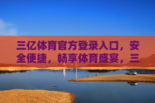 三亿体育官方登录入口,安全便捷,畅享体育盛宴,三亿体育官方登录入口,安全便捷,畅享体育盛宴 三亿体育官方登录入口,安全便捷,畅享体育盛宴,三亿体育官方登录入口,安全便捷,畅享体育盛宴