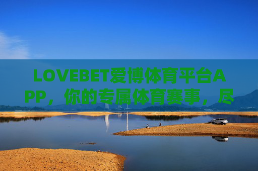 LOVEBET爱博体育平台APP,你的专属体育赛事,尽在掌握 LOVEBET爱博体育平台APP,你的专属体育赛事,尽在掌握