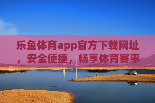 乐鱼体育app官方下载网址,安全便捷,畅享体育赛事盛宴,乐鱼体育app官方下载,安全便捷,畅享体育赛事盛宴 乐鱼体育app官方下载网址,安全便捷,畅享体育赛事盛宴,乐鱼体育app官方下载,安全便捷,畅享体育赛事盛宴