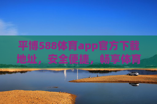 平博588体育app官方下载地址,安全便捷,畅享体育赛事新体验,平博588体育app官方下载,安全便捷,畅享体育赛事新体验 平博588体育app官方下载地址,安全便捷,畅享体育赛事新体验,平博588体育app官方下载,安全便捷,畅享体育赛事新体验
