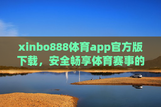 xinbo888体育app官方版下载,安全畅享体育赛事的官方入口,xinbo888体育app官方版下载,安全畅享体育赛事的官方入口 xinbo888体育app官方版下载,安全畅享体育赛事的官方入口,xinbo888体育app官方版下载,安全畅享体育赛事的官方入口