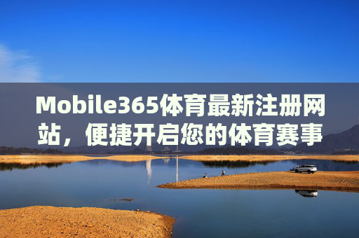 Mobile365体育最新注册网站,便捷开启您的体育赛事新体验,Mobile365体育注册,便捷开启体育赛事新体验 Mobile365体育最新注册网站,便捷开启您的体育赛事新体验,Mobile365体育注册,便捷开启体育赛事新体验