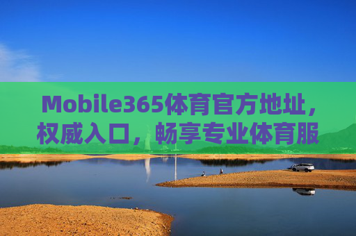 Mobile365体育官方地址,权威入口,畅享专业体育服务体验,Mobile365体育官方地址,权威入口,畅享专业体育服务体验 Mobile365体育官方地址,权威入口,畅享专业体育服务体验,Mobile365体育官方地址,权威入口,畅享专业体育服务体验
